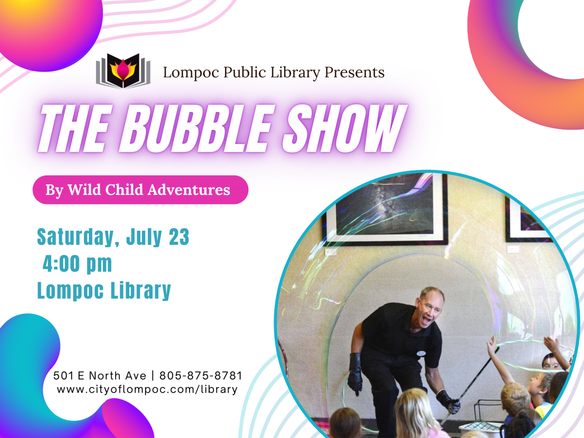 The bubble show by wild child adventures! Join us for bubble fun at the library on Saturday, July 23 at 4:00 at the Lompoc Library. Limited capacity.