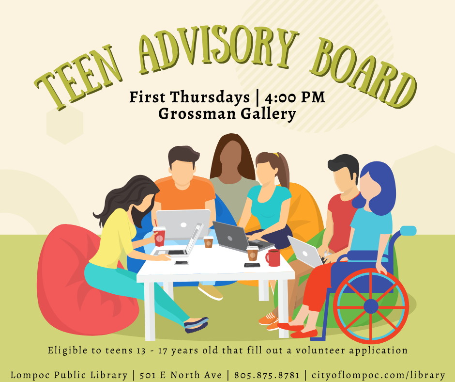 TeenAdvisoryBoard open to teens 13 - 17 years old. fill out a teen application to join. meetings on the first Thursday of the month at 4:00 PM in the Grossman Gallery of the Lompoc Library